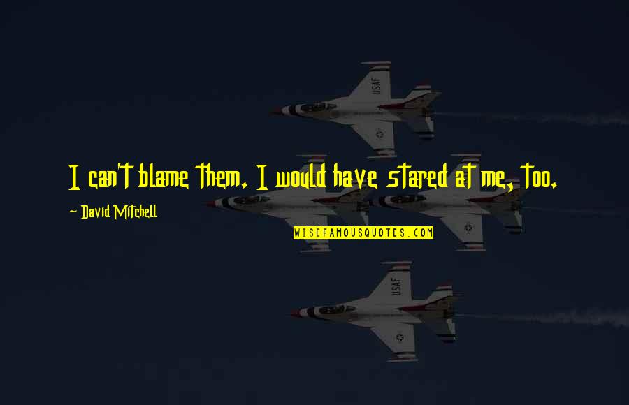 Hard To Hear The Truth Quotes By David Mitchell: I can't blame them. I would have stared Hard To Hear The Truth Quotes By David Mitchell: I can't blame them. I would have stared