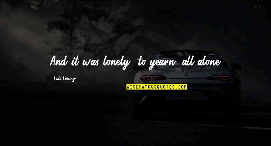 Hard To Hold Movie Quotes By Lois Lowry: And it was lonely, to yearn, all alone. Hard To Hold Movie Quotes By Lois Lowry: And it was lonely, to yearn, all alone.