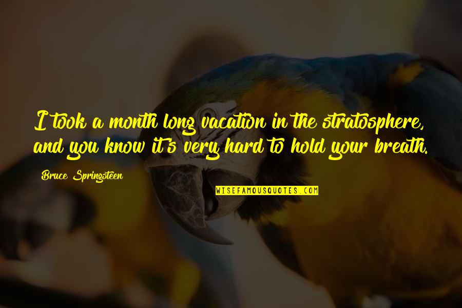 Hard To Hold On Quotes By Bruce Springsteen: I took a month long vacation in the