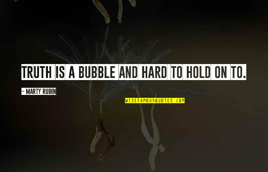 Hard To Hold On Quotes By Marty Rubin: Truth is a bubble and hard to hold