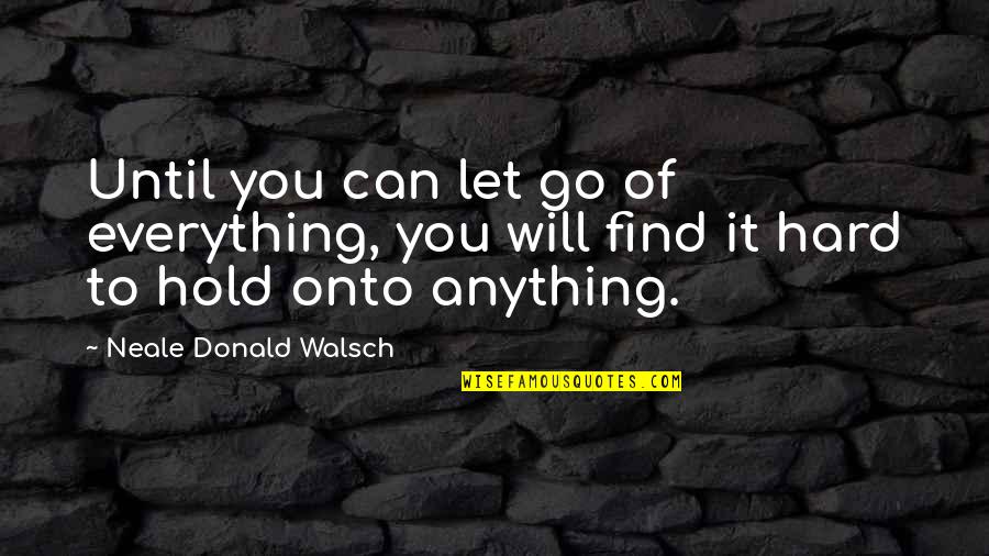 Hard To Hold On Quotes By Neale Donald Walsch: Until you can let go of everything, you