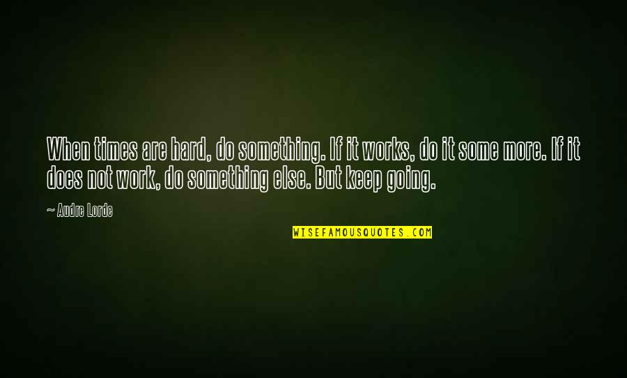 Hard To Keep Going Quotes By Audre Lorde: When times are hard, do something. If it