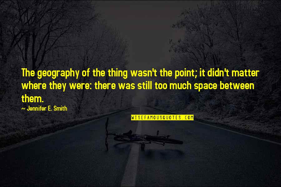 Hard To Keep Going Quotes By Jennifer E. Smith: The geography of the thing wasn't the point;