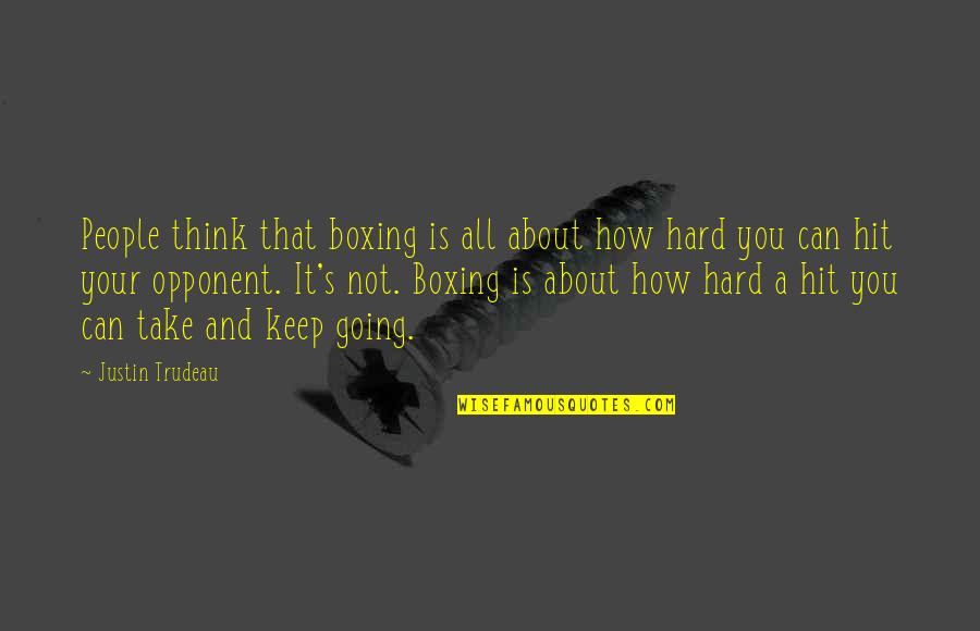 Hard To Keep Going Quotes By Justin Trudeau: People think that boxing is all about how