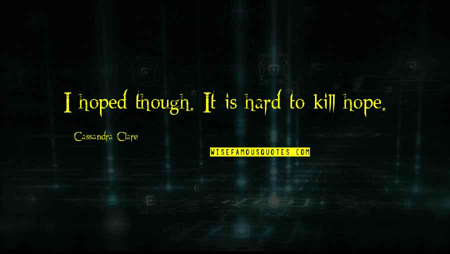 Hard To Kill Quotes By Cassandra Clare: I hoped though. It is hard to kill