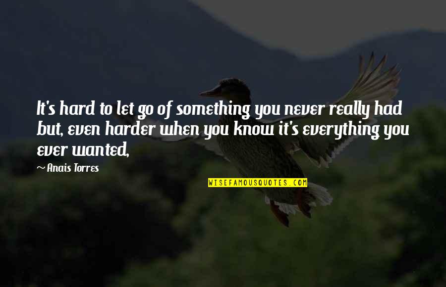 Hard To Know Quotes By Anais Torres: It's hard to let go of something you