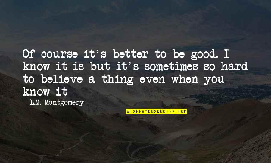 Hard To Know Quotes By L.M. Montgomery: Of course it's better to be good. I
