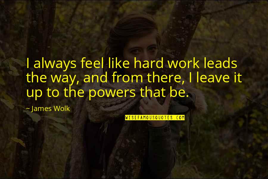 Hard To Leave You Quotes By James Wolk: I always feel like hard work leads the