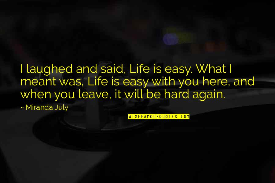 Hard To Leave You Quotes By Miranda July: I laughed and said, Life is easy. What