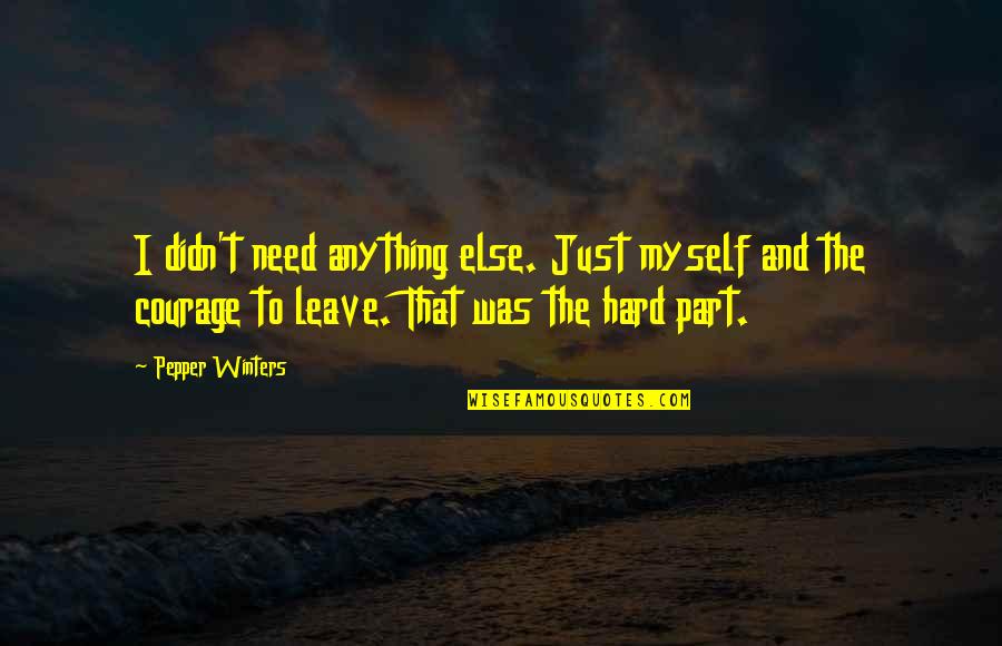 Hard To Leave You Quotes By Pepper Winters: I didn't need anything else. Just myself and