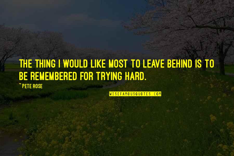 Hard To Leave You Quotes By Pete Rose: The thing I would like most to leave