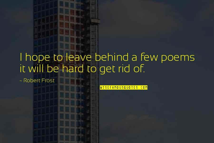 Hard To Leave You Quotes By Robert Frost: I hope to leave behind a few poems