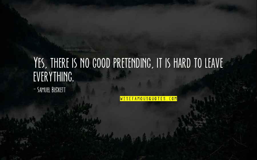 Hard To Leave You Quotes By Samuel Beckett: Yes, there is no good pretending, it is