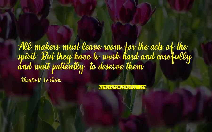 Hard To Leave You Quotes By Ursula K. Le Guin: All makers must leave room for the acts