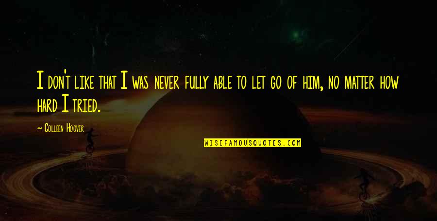 Hard To Let Go Quotes By Colleen Hoover: I don't like that I was never fully