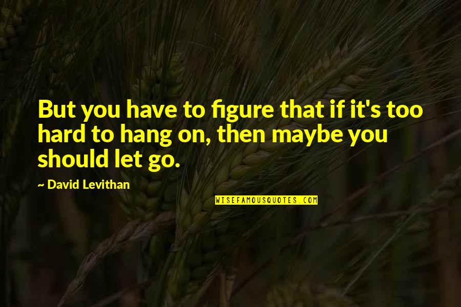 Hard To Let Go Quotes By David Levithan: But you have to figure that if it's