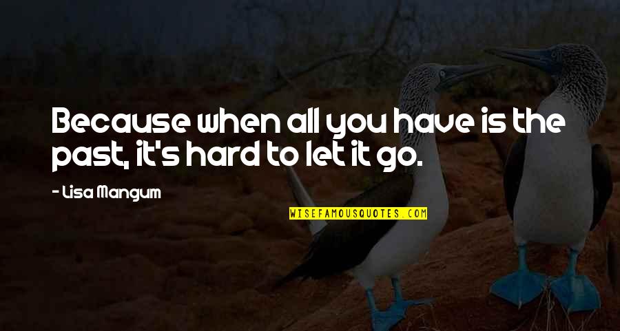 Hard To Let Go Quotes By Lisa Mangum: Because when all you have is the past,