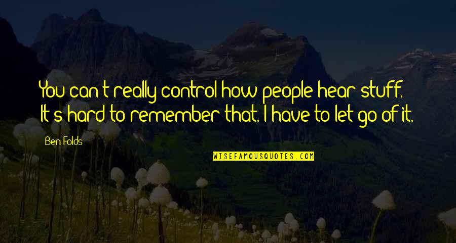Hard To Let You Go Quotes By Ben Folds: You can't really control how people hear stuff.