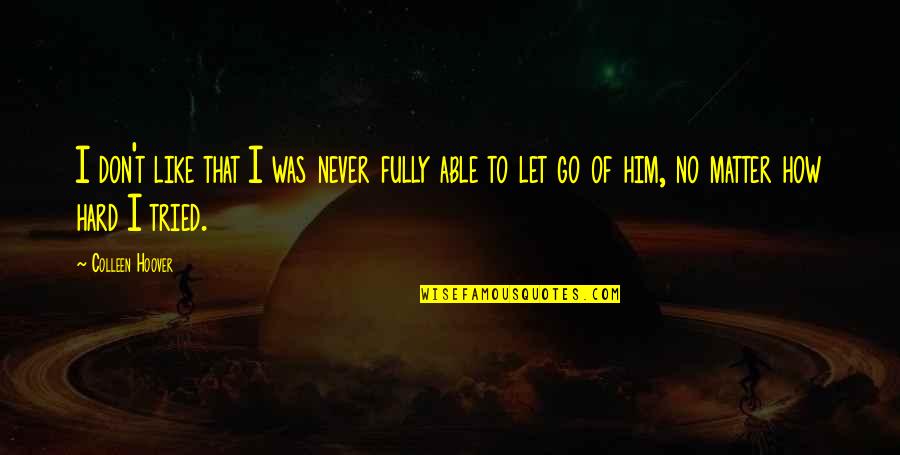 Hard To Let You Go Quotes By Colleen Hoover: I don't like that I was never fully