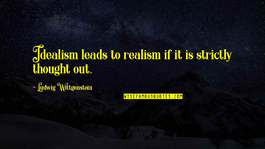 Hard To Love Lee Brice Quotes By Ludwig Wittgenstein: Idealism leads to realism if it is strictly