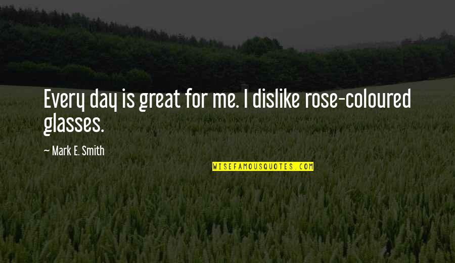 Hard To Love Lee Brice Quotes By Mark E. Smith: Every day is great for me. I dislike