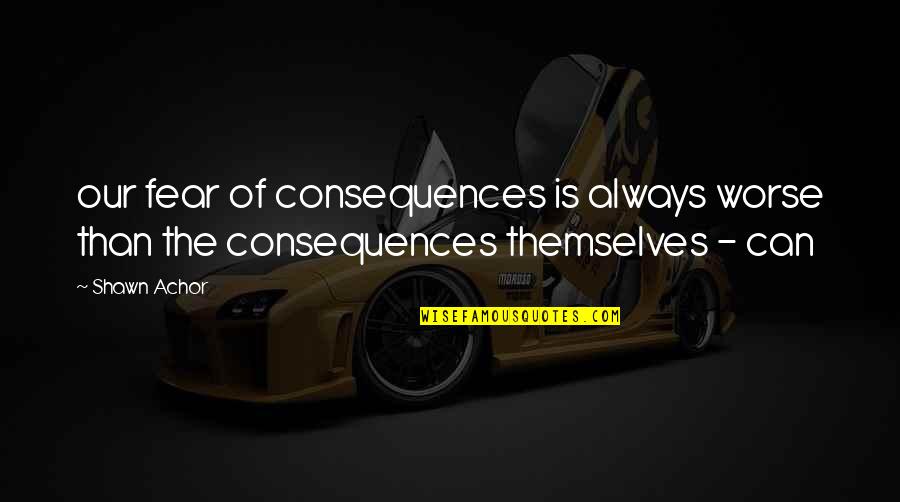 Hard To Love Lee Brice Quotes By Shawn Achor: our fear of consequences is always worse than