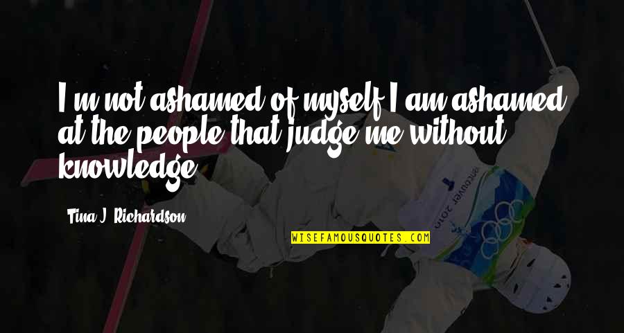 Hard To Love Lee Brice Quotes By Tina J. Richardson: I'm not ashamed of myself I am ashamed