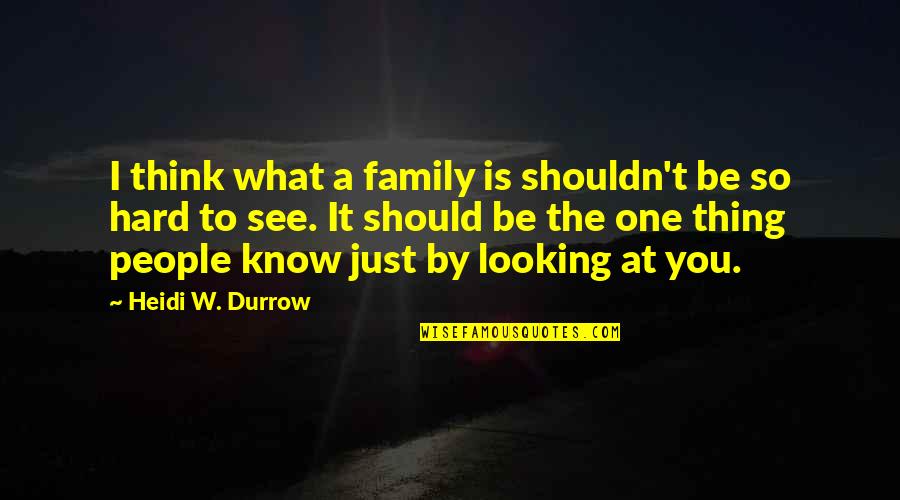 Hard To Love Quotes By Heidi W. Durrow: I think what a family is shouldn't be