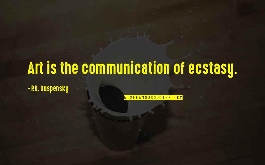Hard To Miss Someone Quotes By P.D. Ouspensky: Art is the communication of ecstasy.