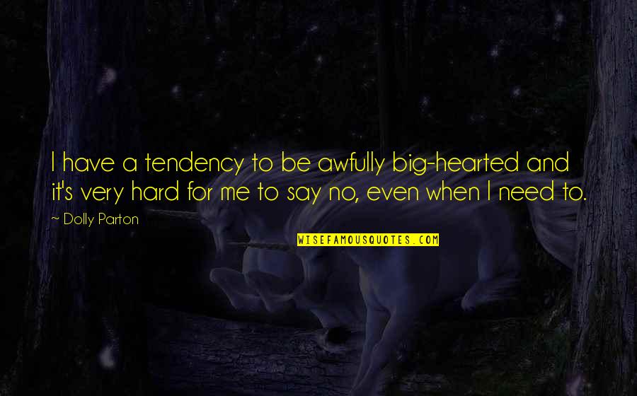 Hard To Say No Quotes By Dolly Parton: I have a tendency to be awfully big-hearted