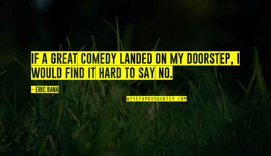 Hard To Say No Quotes By Eric Bana: If a great comedy landed on my doorstep,