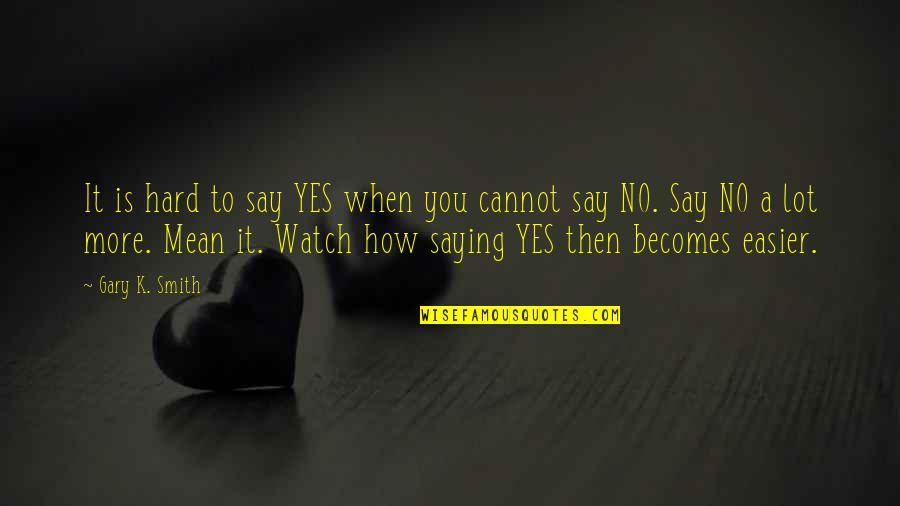 Hard To Say No Quotes By Gary K. Smith: It is hard to say YES when you