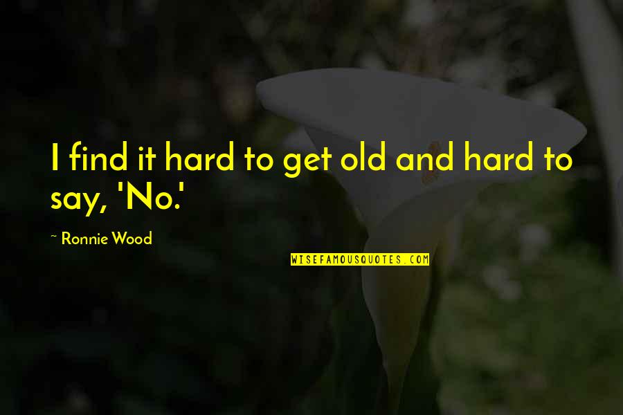 Hard To Say No Quotes By Ronnie Wood: I find it hard to get old and