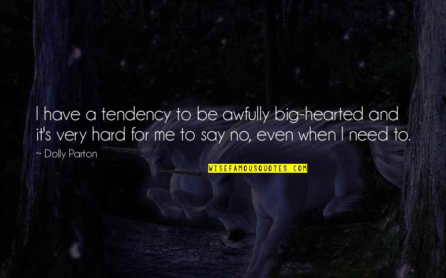 Hard To Say Quotes By Dolly Parton: I have a tendency to be awfully big-hearted