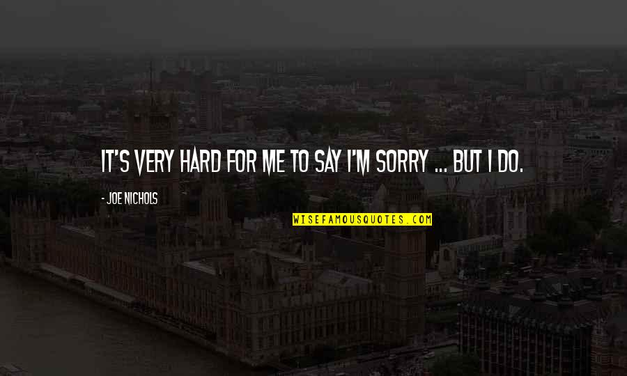 Hard To Say Sorry Quotes By Joe Nichols: It's very hard for me to say I'm Hard To Say Sorry Quotes By Joe Nichols: It's very hard for me to say I'm