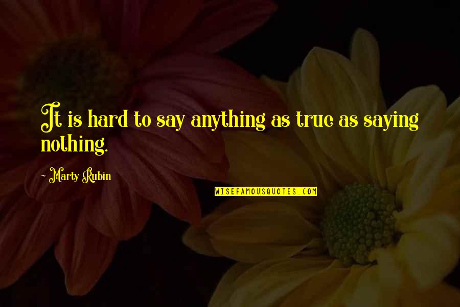 Hard To Say The Truth Quotes By Marty Rubin: It is hard to say anything as true