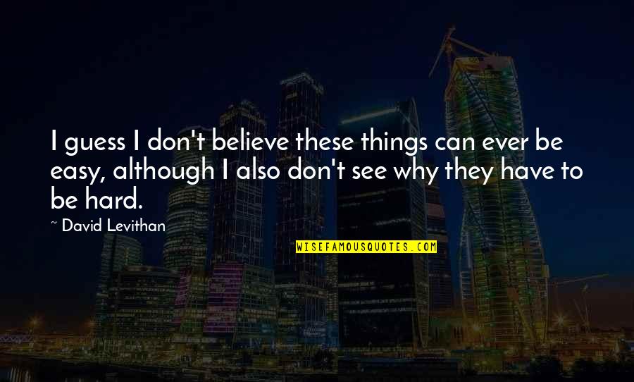 Hard To See Quotes By David Levithan: I guess I don't believe these things can