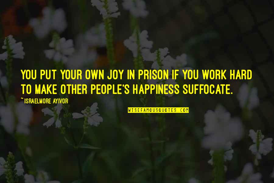 Hard To Smile Quotes By Israelmore Ayivor: You put your own joy in prison if