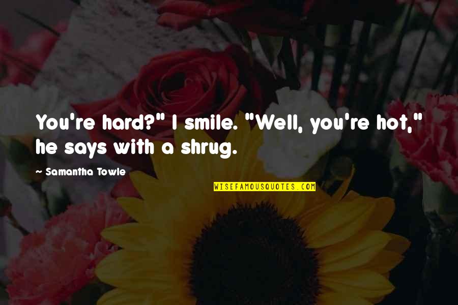 Hard To Smile Quotes By Samantha Towle: You're hard?" I smile. "Well, you're hot," he