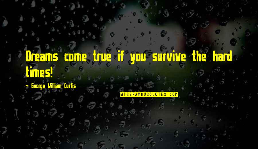 Hard To Survive Quotes By George William Curtis: Dreams come true if you survive the hard Hard To Survive Quotes By George William Curtis: Dreams come true if you survive the hard