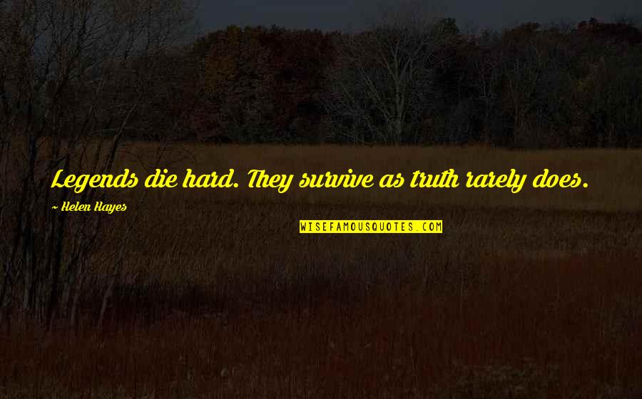 Hard To Survive Quotes By Helen Hayes: Legends die hard. They survive as truth rarely Hard To Survive Quotes By Helen Hayes: Legends die hard. They survive as truth rarely