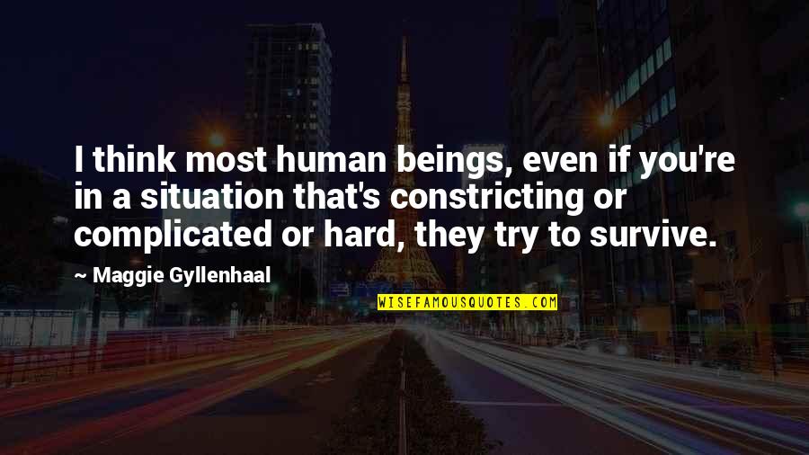 Hard To Survive Quotes By Maggie Gyllenhaal: I think most human beings, even if you're Hard To Survive Quotes By Maggie Gyllenhaal: I think most human beings, even if you're