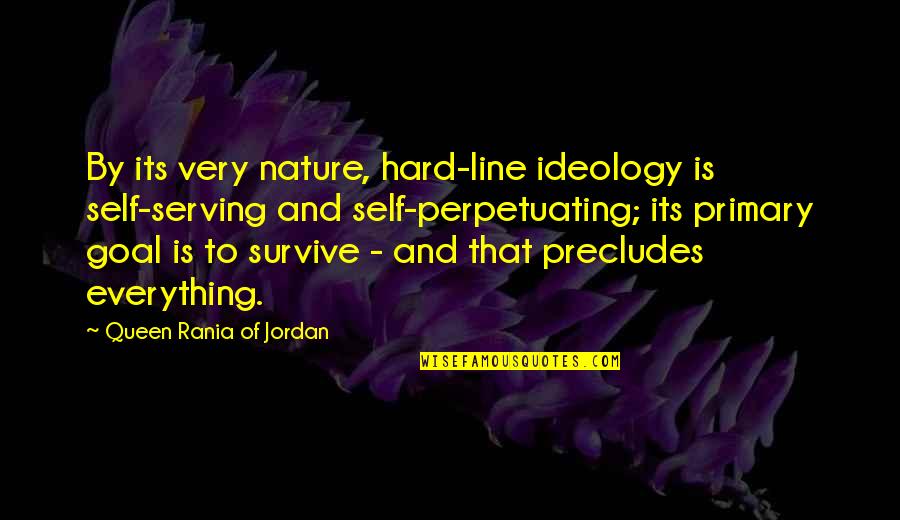 Hard To Survive Quotes By Queen Rania Of Jordan: By its very nature, hard-line ideology is self-serving