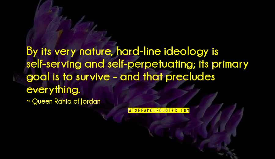 Hard To Survive Quotes By Queen Rania Of Jordan: By its very nature, hard-line ideology is self-serving Hard To Survive Quotes By Queen Rania Of Jordan: By its very nature, hard-line ideology is self-serving