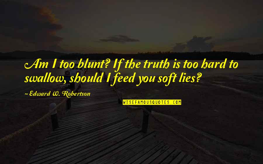 Hard To Swallow Quotes By Edward W. Robertson: Am I too blunt? If the truth is