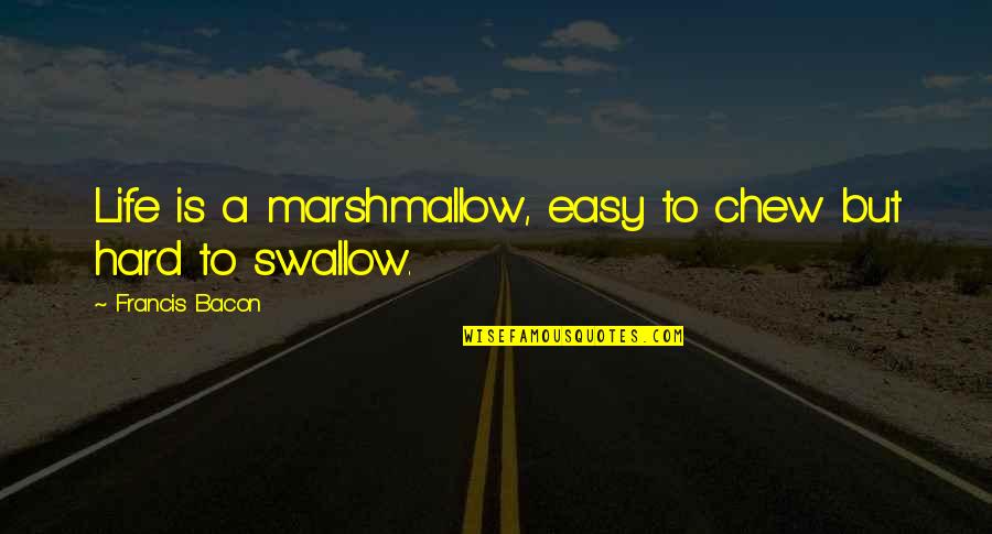 Hard To Swallow Quotes By Francis Bacon: Life is a marshmallow, easy to chew but