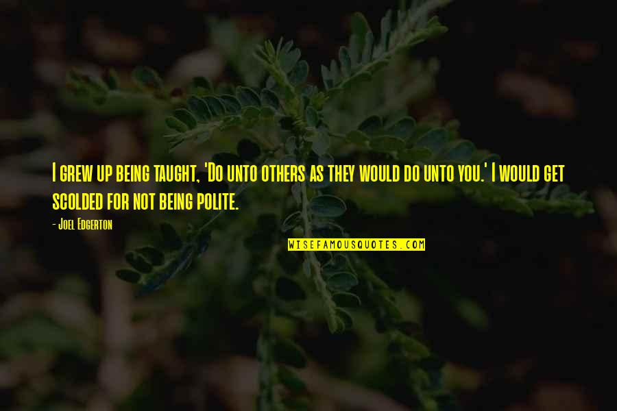 Hard To Swallow Quotes By Joel Edgerton: I grew up being taught, 'Do unto others Hard To Swallow Quotes By Joel Edgerton: I grew up being taught, 'Do unto others