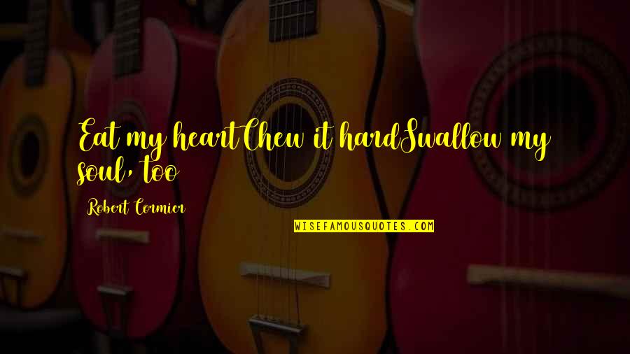 Hard To Swallow Quotes By Robert Cormier: Eat my heartChew it hardSwallow my soul, too Hard To Swallow Quotes By Robert Cormier: Eat my heartChew it hardSwallow my soul, too