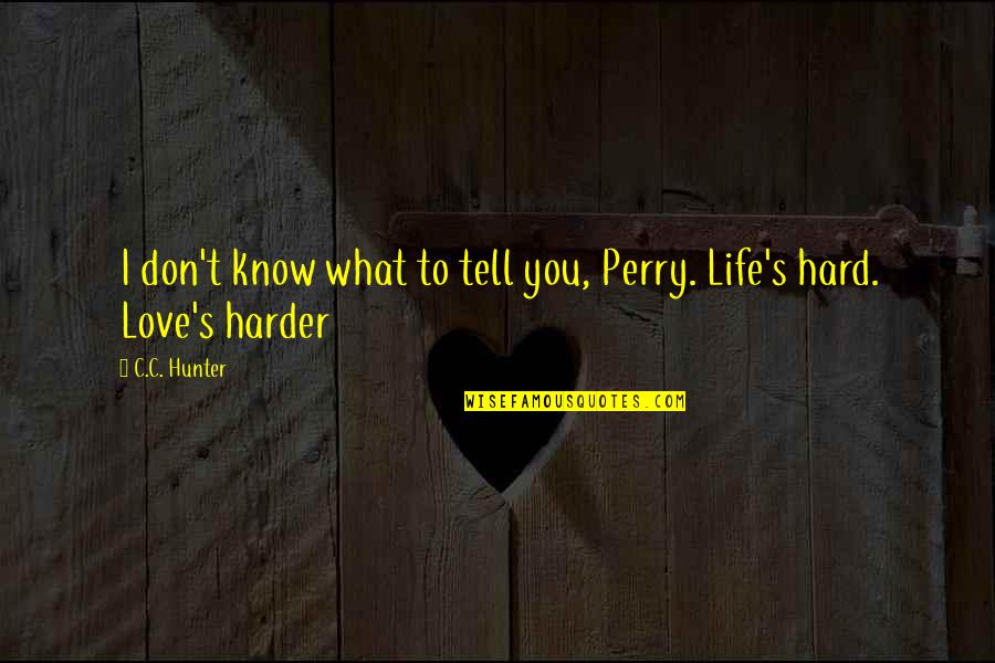 Hard To Tell You I Love You Quotes By C.C. Hunter: I don't know what to tell you, Perry.