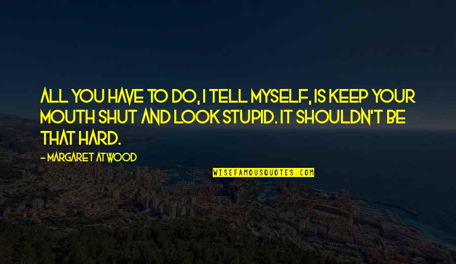 Hard To Tell You Quotes By Margaret Atwood: All you have to do, I tell myself,